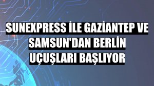 SunExpress ile Gaziantep ve Samsun'dan Berlin uçuşları başlıyor