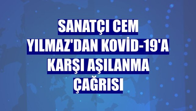 Sanatçı Cem Yılmaz'dan Kovid-19'a karşı aşılanma çağrısı