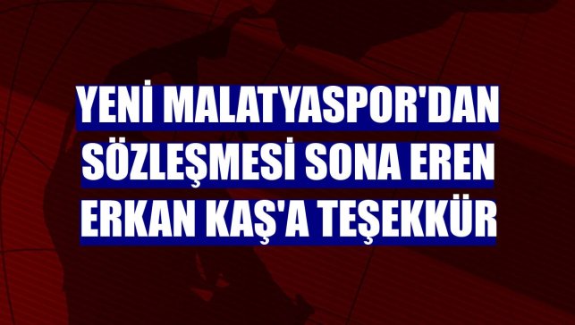 Yeni Malatyaspor'dan sözleşmesi sona eren Erkan Kaş'a teşekkür