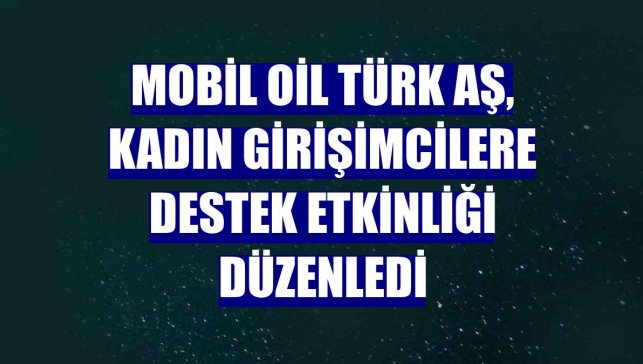 Mobil Oil Türk AŞ, kadın girişimcilere destek etkinliği düzenledi