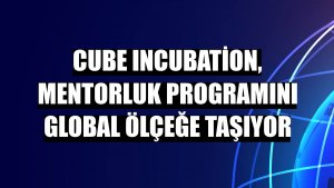 Cube Incubation, mentorluk programını global ölçeğe taşıyor