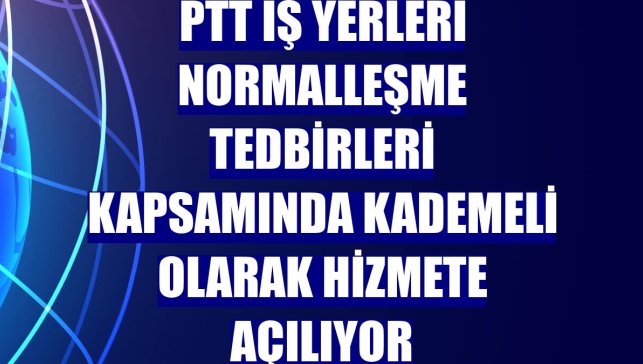 PTT iş yerleri normalleşme tedbirleri kapsamında kademeli olarak hizmete açılıyor