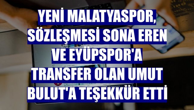 Yeni Malatyaspor, sözleşmesi sona eren ve Eyüpspor'a transfer olan Umut Bulut'a teşekkür etti