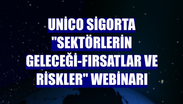 Unico Sigorta "Sektörlerin Geleceği-Fırsatlar ve Riskler" webinarı