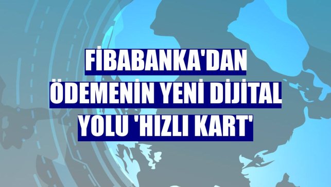 Fibabanka'dan ödemenin yeni dijital yolu 'Hızlı Kart'