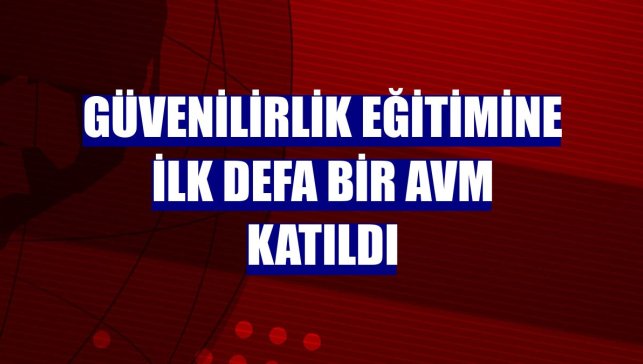 Güvenilirlik eğitimine ilk defa bir AVM katıldı