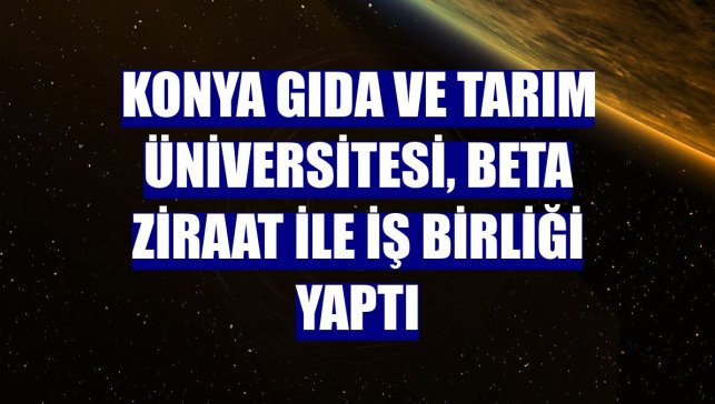 Konya Gıda ve Tarım Üniversitesi, Beta Ziraat ile iş birliği yaptı