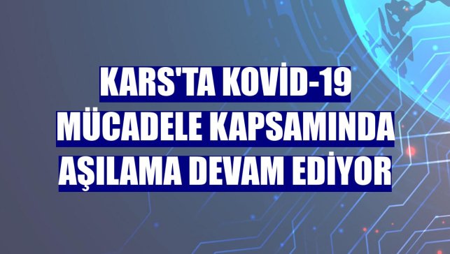 Kars'ta Kovid-19 mücadele kapsamında aşılama devam ediyor