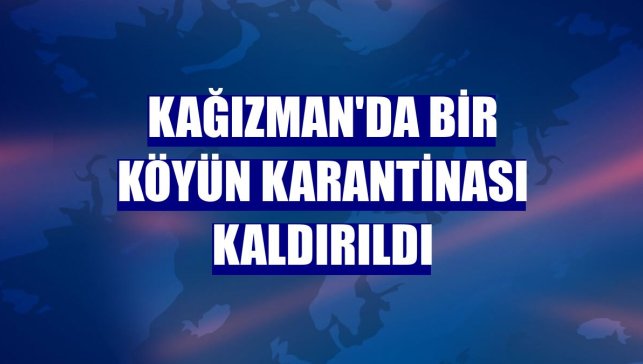 Kağızman'da bir köyün karantinası kaldırıldı