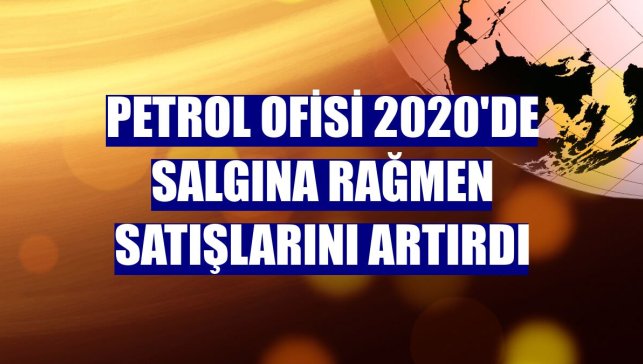 Petrol Ofisi 2020'de salgına rağmen satışlarını artırdı