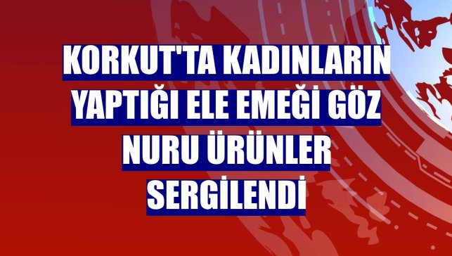Korkut'ta kadınların yaptığı ele emeği göz nuru ürünler sergilendi
