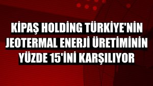 Kipaş Holding Türkiye'nin jeotermal enerji üretiminin yüzde 15'ini karşılıyor