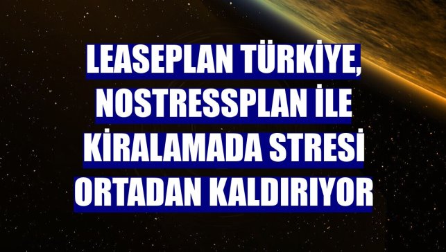 LeasePlan Türkiye, NoStressPlan ile kiralamada stresi ortadan kaldırıyor