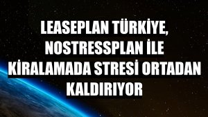 LeasePlan Türkiye, NoStressPlan ile kiralamada stresi ortadan kaldırıyor