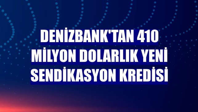 DenizBank'tan 410 milyon dolarlık yeni sendikasyon kredisi