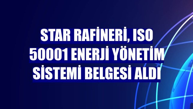 STAR Rafineri, ISO 50001 Enerji Yönetim Sistemi Belgesi aldı
