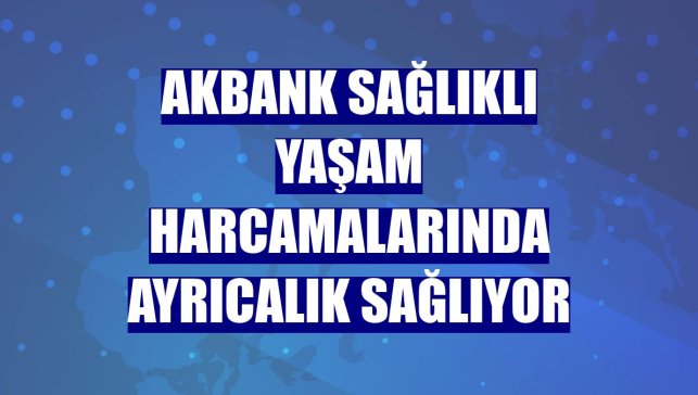 Akbank sağlıklı yaşam harcamalarında ayrıcalık sağlıyor