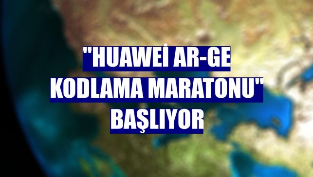 "Huawei Ar-Ge Kodlama Maratonu" başlıyor