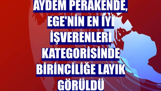 Aydem Perakende, Ege'nin en iyi işverenleri kategorisinde birinciliğe layık görüldü