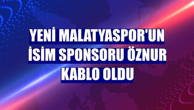Yeni Malatyaspor'un isim sponsoru Öznur Kablo oldu