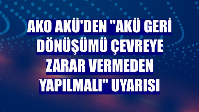 AKO Akü'den "akü geri dönüşümü çevreye zarar vermeden yapılmalı" uyarısı