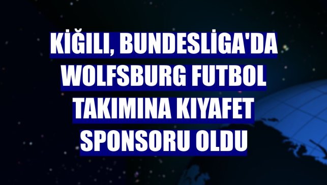 Kiğılı, Bundesliga'da Wolfsburg futbol takımına kıyafet sponsoru oldu
