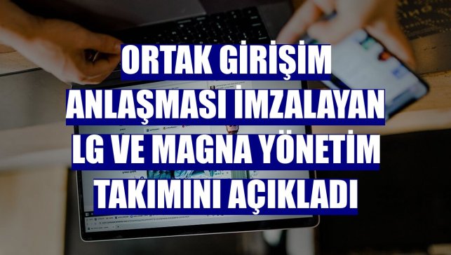 Ortak girişim anlaşması imzalayan LG ve Magna yönetim takımını açıkladı