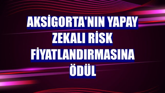 Aksigorta'nın yapay zekalı risk fiyatlandırmasına ödül