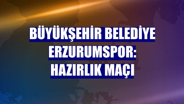 Büyükşehir Belediye Erzurumspor: Hazırlık maçı