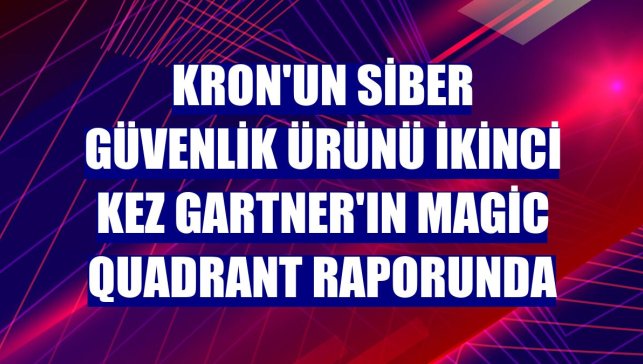 Kron'un siber güvenlik ürünü ikinci kez Gartner'ın Magic Quadrant raporunda