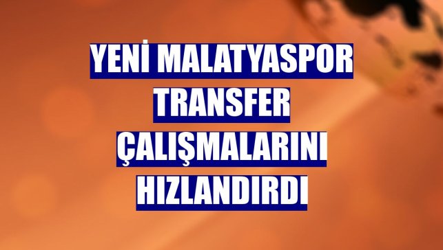 Yeni Malatyaspor transfer çalışmalarını hızlandırdı