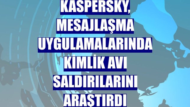 Kaspersky, mesajlaşma uygulamalarında kimlik avı saldırılarını araştırdı