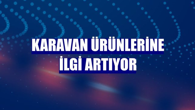 Karavan ürünlerine ilgi artıyor