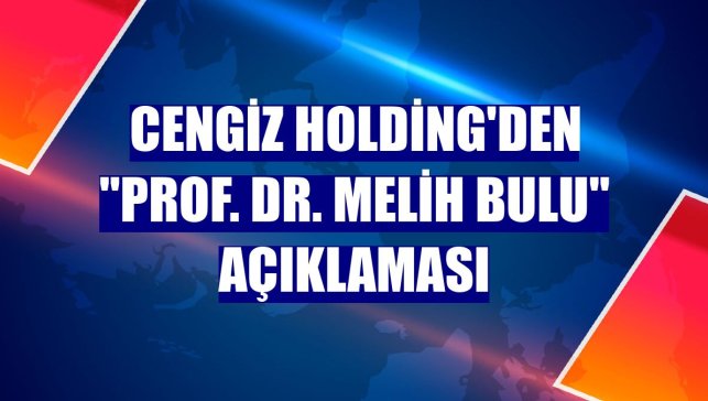 Cengiz Holding'den "Prof. Dr. Melih Bulu" açıklaması