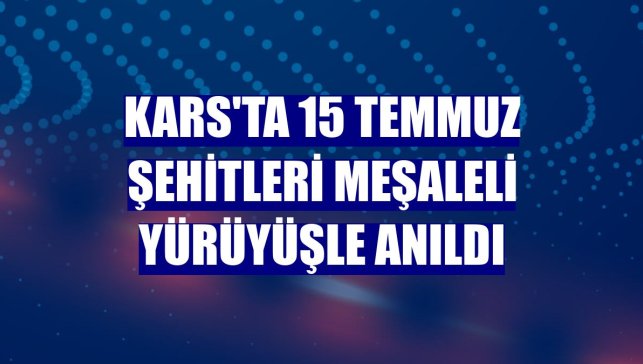 Kars'ta 15 Temmuz şehitleri meşaleli yürüyüşle anıldı