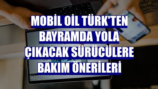Mobil Oil Türk'ten bayramda yola çıkacak sürücülere bakım önerileri