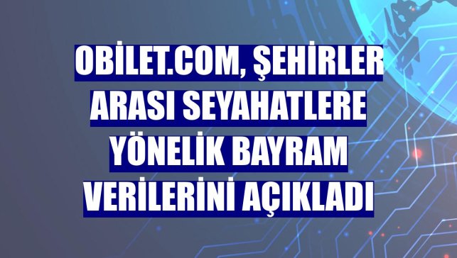 obilet.com, şehirler arası seyahatlere yönelik bayram verilerini açıkladı