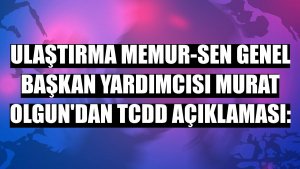 Ulaştırma Memur-Sen Genel Başkan Yardımcısı Murat Olgun'dan TCDD açıklaması: