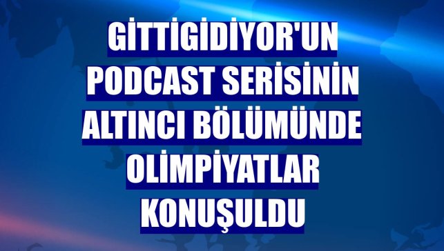 GittiGidiyor'un podcast serisinin altıncı bölümünde olimpiyatlar konuşuldu