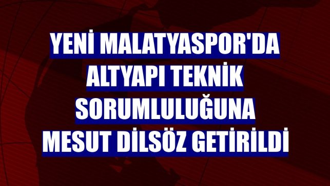 Yeni Malatyaspor'da altyapı teknik sorumluluğuna Mesut Dilsöz getirildi