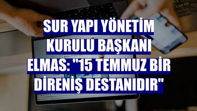 Sur Yapı Yönetim Kurulu Başkanı Elmas: "15 Temmuz bir direniş destanıdır"