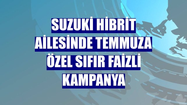 Suzuki hibrit ailesinde temmuza özel sıfır faizli kampanya