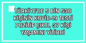 Türkiye'de 5 bin 530 kişinin Kovid-19 testi pozitif çıktı, 37 kişi yaşamını yitirdi
