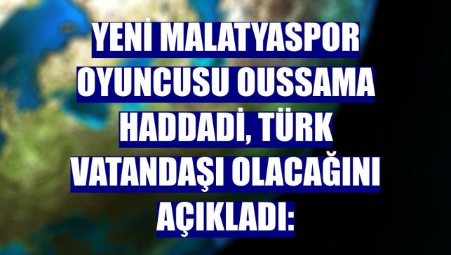 Yeni Malatyaspor oyuncusu Oussama Haddadi, Türk vatandaşı olacağını açıkladı: