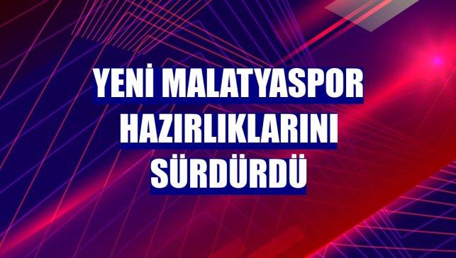 Yeni Malatyaspor hazırlıklarını sürdürdü