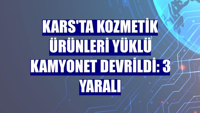 Kars'ta kozmetik ürünleri yüklü kamyonet devrildi: 3 yaralı