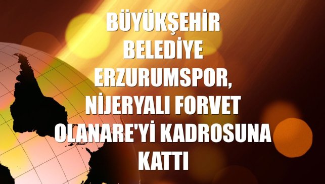 Büyükşehir Belediye Erzurumspor, Nijeryalı forvet Olanare'yi kadrosuna kattı