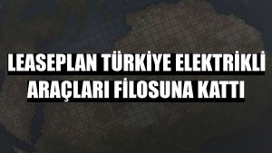 LeasePlan Türkiye elektrikli araçları filosuna kattı