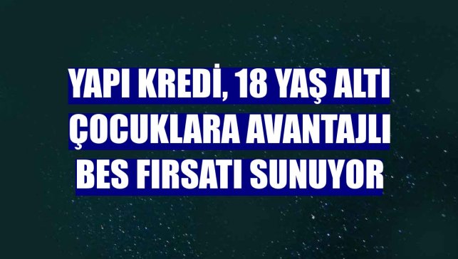 Yapı Kredi, 18 yaş altı çocuklara avantajlı BES fırsatı sunuyor