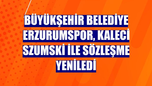 Büyükşehir Belediye Erzurumspor, kaleci Szumski ile sözleşme yeniledi